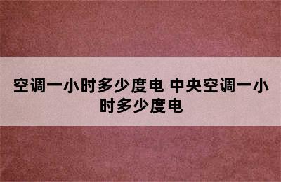 空调一小时多少度电 中央空调一小时多少度电